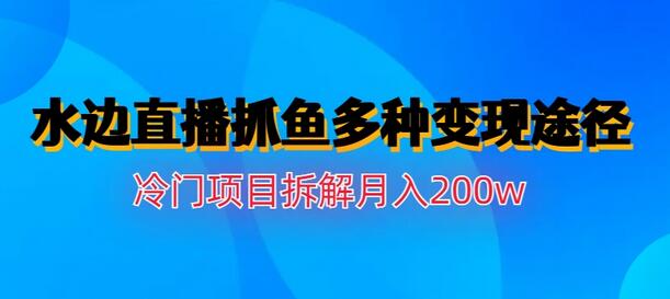 水边直播抓鱼多种变现途径冷门项目月入200w拆解-冒泡网