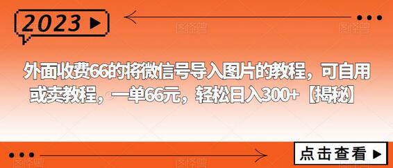 外面收费66的将微信号导入图片的教程,可自用或卖教程,一单66元,轻松日入300+-冒泡网