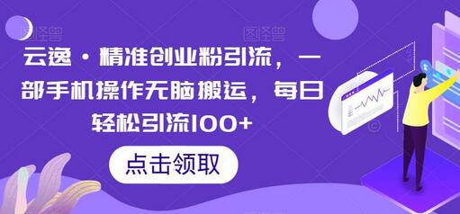 云逸·精准创业粉引流，一部手机操作无脑搬运，每日轻松引流100+-冒泡网