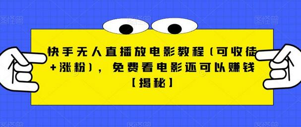 快手无人直播放电影教程(可收徒+涨粉)，免费看电影还可以赚钱-冒泡网