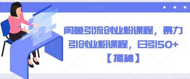 闲鱼引流创业粉课程，暴力引创业粉课程，日引50+-冒泡网