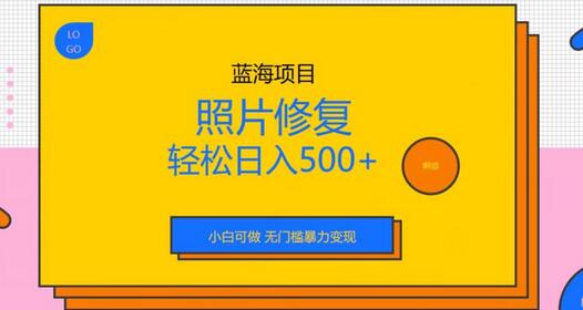 蓝海项目照片修复，轻松日入500+，小白可做无门槛暴力变现-冒泡网