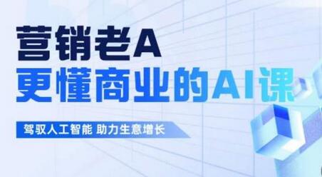 营销老A·更懂商业的AI人工智能课，​驾驭人工智能助力生意增长-冒泡网