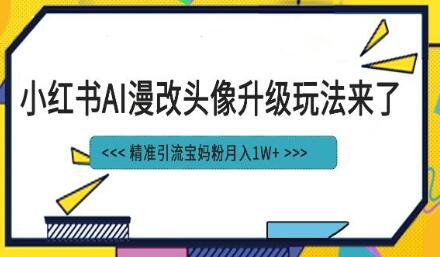小红书最新AI漫改头像项目，精准引流宝妈粉，月入1w+-冒泡网