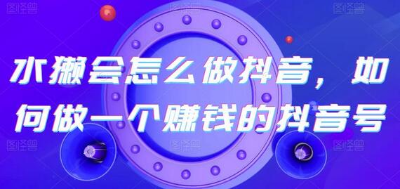 水獭会怎么做抖音,如何做一个赚钱的抖音号-冒泡网