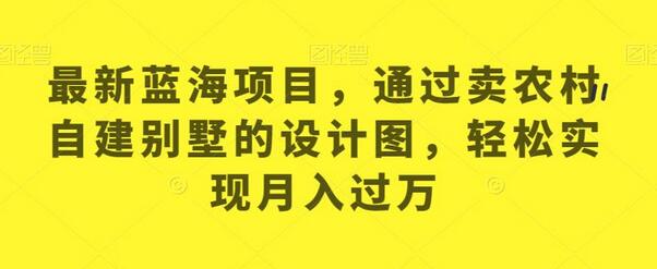 最新蓝海项目,通过卖农村自建别墅的设计图,轻松实现月入过万-冒泡网