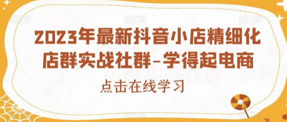 2023年最新抖音小店精细化店群实战社群-学得起电商-冒泡网