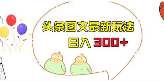 今日头条图文伪原创玩法，单号日入收益300+，轻松上手无压力-冒泡网