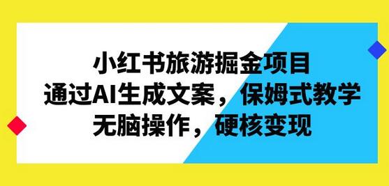 小红书旅游掘金项目，通过AI生成文案，保姆式教学，无脑操作，硬核变现-冒泡网