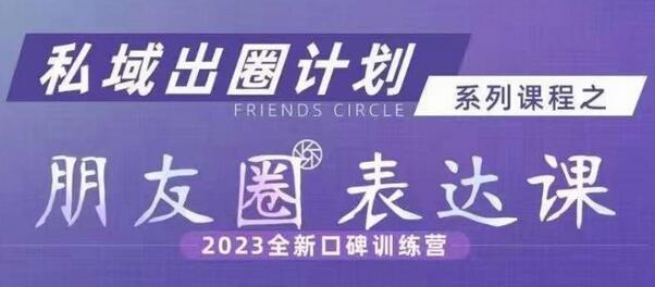 私域出圈计划系列课程之朋友圈表达课,2023全新口碑训练营-冒泡网