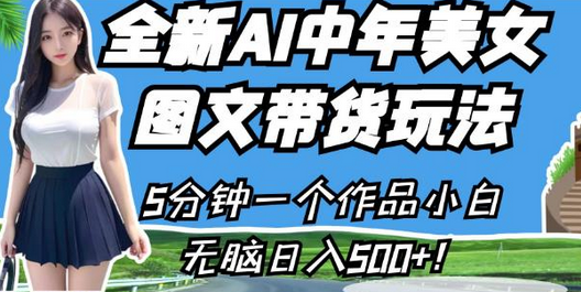 全新AI中年美女图文带货玩法,5分钟一个作品小白无脑日入500+-冒泡网