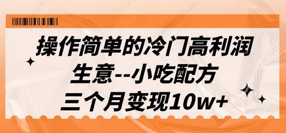 操作简单的冷门高利润生意--小吃配方,三个月变现10w+(教程+配方资料)-冒泡网
