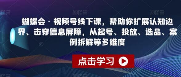 蝴蝶会·视频号线下课，帮助你扩展认知边界、击穿信息屏障，从起号、投放、选品、案例拆解等多维度-冒泡网