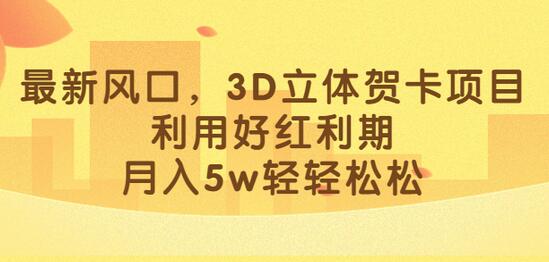 最新风口，3D立体贺卡项目，利用好红利期，月入5w轻轻松松-冒泡网