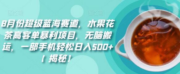 8月份超级蓝海赛道,水果花茶高客单暴利项目,无脑搬运,一部手机轻松日入500+-冒泡网