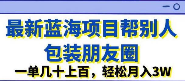 最新蓝海项目帮别人包装朋友圈,一单几十上百,轻松月入3W-冒泡网
