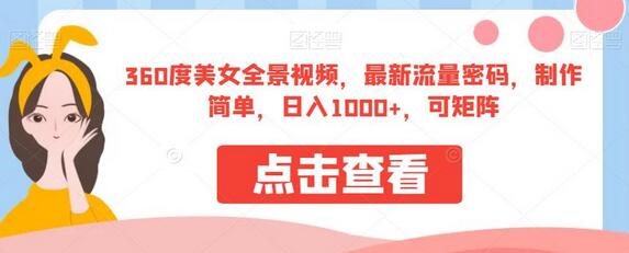 360度美女全景视频,最新流量密码,制作简单,日入1000+,可矩阵-冒泡网
