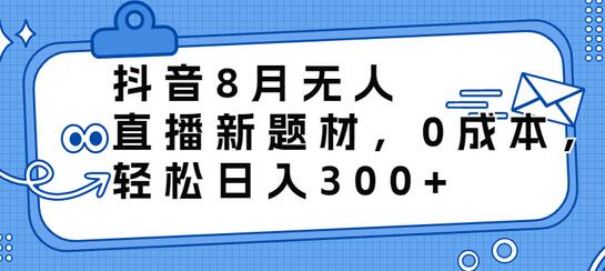 抖音8月无人直播新题材，0成本，轻松日入300+-冒泡网