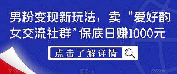 男粉变现新玩法,卖“爱好韵女交流社群”保底日赚1000元-冒泡网