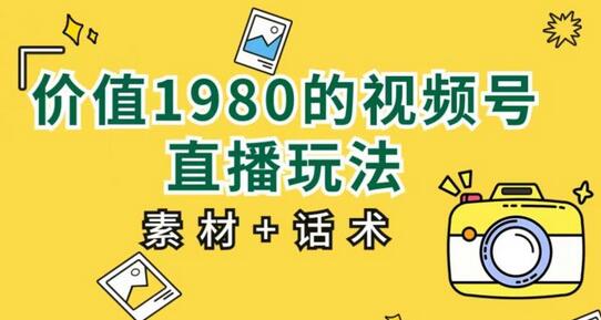 价值1980的视频号直播玩法,小白也可以直接上手操作【教程+素材+话术】-冒泡网