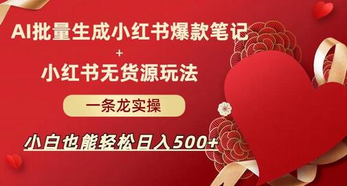 AI批量制造小红书爆款笔记+小红书无货源，玩法一条龙实操，小白也能轻松日入500+-冒泡网