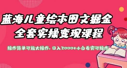 蓝海儿童绘本图文掘金全套实操变现课程，操作简单可放大操作，日入2000+-冒泡网