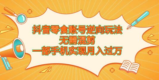 抖音零食账号逆向玩法,无需混剪,一部手机实现月入过万-冒泡网