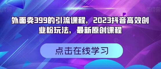 外面卖399的引流课程,2023抖音高效创业粉玩法,最新原创课程-冒泡网