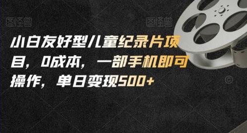 小白友好型儿童纪录片项目,0成本,一部手机即可操作,单日变现500+-冒泡网