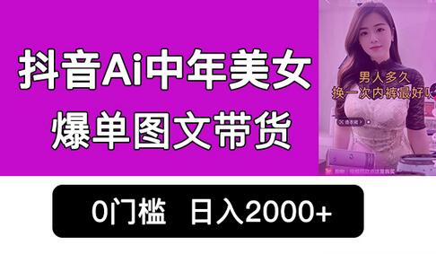 抖音Ai中年美女爆单图文带货,最新玩法,0门槛发图文,日入2000+销量爆炸-冒泡网