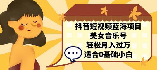 抖音短视频蓝海项目,美女音乐号,轻松月入过万 适合小白(教程+100G素材)-冒泡网