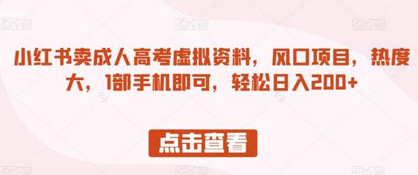 小红书卖成人高考虚拟资料，风口项目，热度大，1部手机即可，轻松日入200+-冒泡网