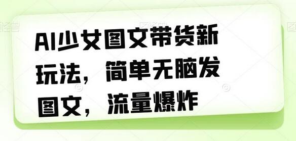 AI少女图文带货新玩法,简单无脑发图文,流量爆炸-冒泡网