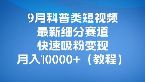 9月科普类短视频最新细分赛道，快速吸粉变现，月入10000+（详细教程）-冒泡网