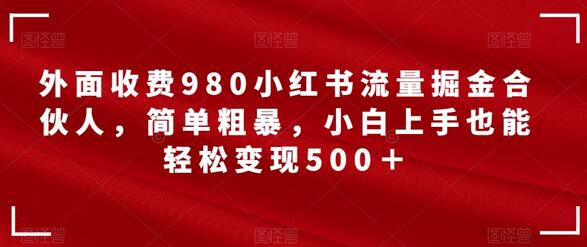 外面收费980小红书流量掘金合伙人，简单粗暴，小白上手也能轻松变现500＋-冒泡网