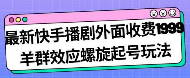 最新快手播剧外面收费1999羊群效应螺旋起号玩法配合流量日入几百完全不是问题-冒泡网