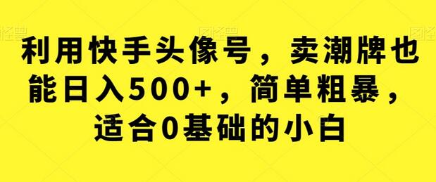 利用快手头像号，卖潮牌也能日入500+，简单粗暴，适合0基础的小白-冒泡网