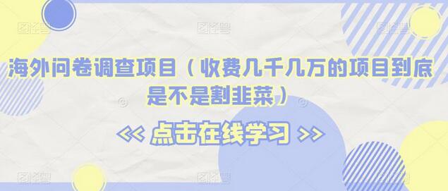 海外问卷调查项目(收费几千几万的项目到底是不是割韭菜)-冒泡网