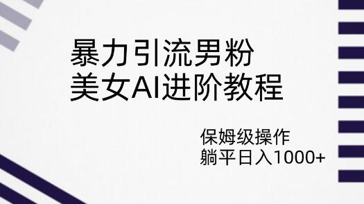 暴力引流男粉，美女AI进阶教程，保姆级操作，躺平日入1000+-冒泡网