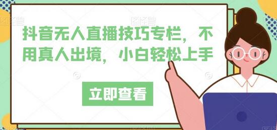 抖音无人直播技巧专栏,不用真人出境,小白轻松上手-冒泡网