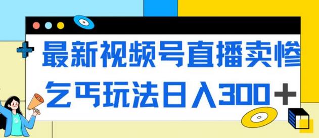 最新视频号直播卖惨乞讨玩法,流量嘎嘎滴,轻松日入300+-冒泡网