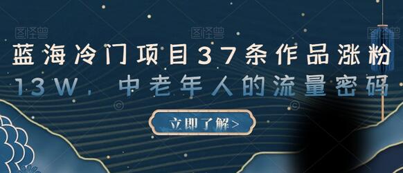 蓝海冷门项目37条作品涨粉13W,中老年人的流量密码-冒泡网