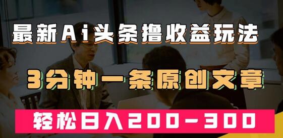 最新AI头条撸收益热门领域玩法,3分钟一条原创文章,轻松日入200-300+-冒泡网