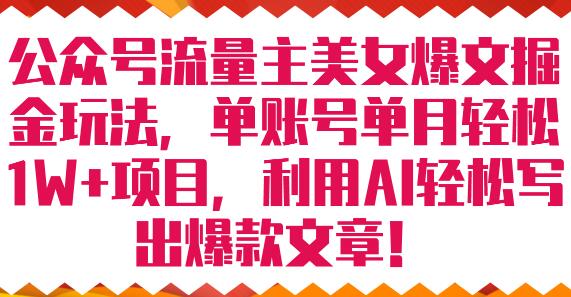 公众号流量主美女爆文掘金玩法 单账号单月轻松8000+利用AI轻松写出爆款文章-冒泡网