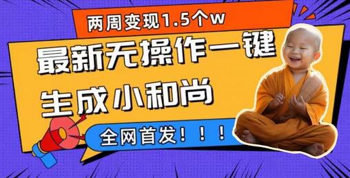 两周1.5W最新无操作一键生成小和尚玩法，升级版首发-冒泡网