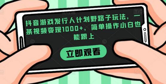 抖音游戏发行人计划野路子玩法,一条视频变现1000+,简单操作小白也能跟上-冒泡网