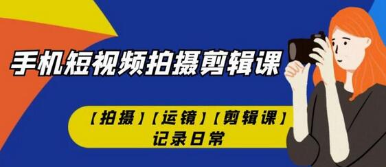 手机短视频-拍摄剪辑课【拍摄】【运镜】【剪辑课】记录日常-冒泡网