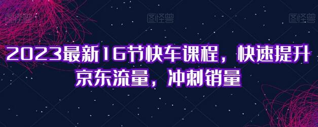 2023最新16节快车课程，快速提升京东流量，冲刺销量-冒泡网