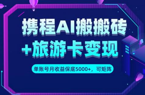携程AI搬砖+旅游卡变现升级玩法,单号月收益保底5000+,可做矩阵号-冒泡网