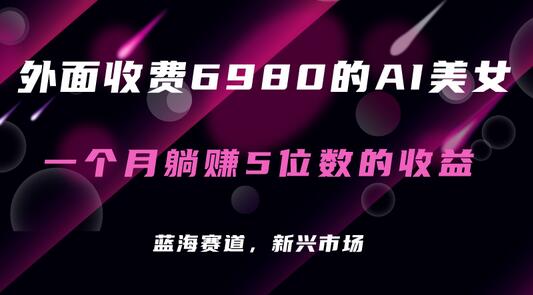 外面收费6980的AI美女项目！每月躺赚5位数收益（教程+素材+工具）-冒泡网
